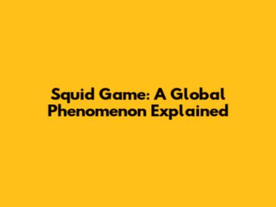Squid Game: A Global Phenomenon Explained