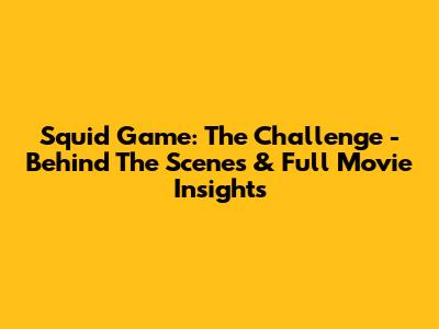 Squid Game: The Challenge - Behind The Scenes & Full Movie Insights