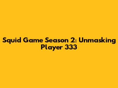 Squid Game Season 2: Unmasking Player 333