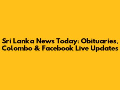 Sri Lanka News Today: Obituaries, Colombo & Facebook Live Updates