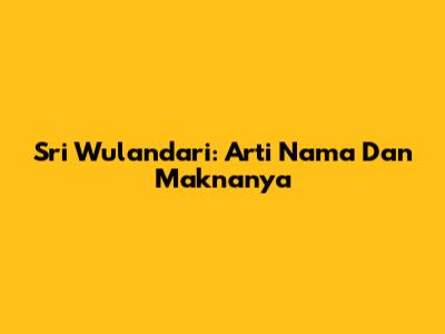 Sri Wulandari: Arti Nama Dan Maknanya