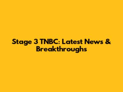Stage 3 TNBC: Latest News & Breakthroughs