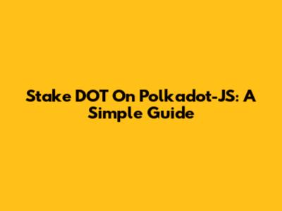 Stake DOT On Polkadot-JS: A Simple Guide