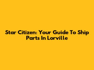 Star Citizen: Your Guide To Ship Parts In Lorville