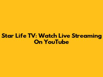 Star Life TV: Watch Live Streaming On YouTube