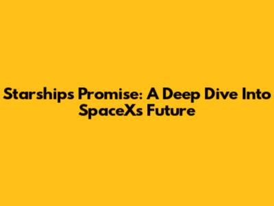 Starship's Promise: A Deep Dive Into SpaceX's Future