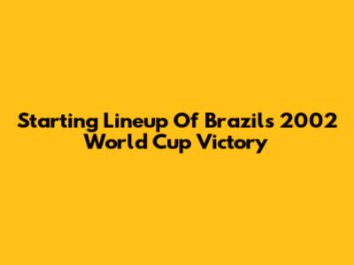 Starting Lineup Of Brazil's 2002 World Cup Victory
