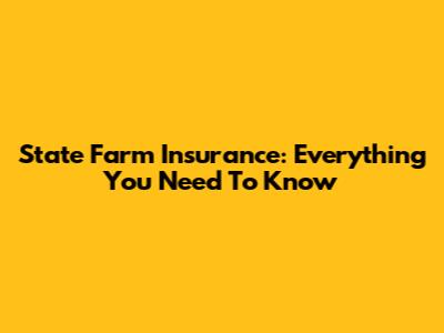 State Farm Insurance: Everything You Need To Know