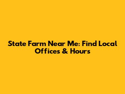 State Farm Near Me: Find Local Offices & Hours