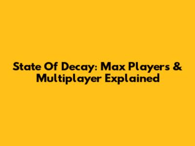 State Of Decay: Max Players & Multiplayer Explained
