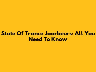 State Of Trance Jaarbeurs: All You Need To Know