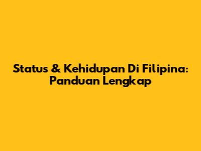 Status & Kehidupan Di Filipina: Panduan Lengkap
