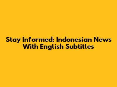 Stay Informed: Indonesian News With English Subtitles