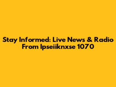 Stay Informed: Live News & Radio From Ipseiiknxse 1070