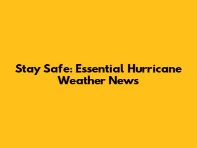 Stay Safe: Essential Hurricane Weather News