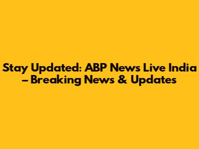 Stay Updated: ABP News Live India – Breaking News & Updates