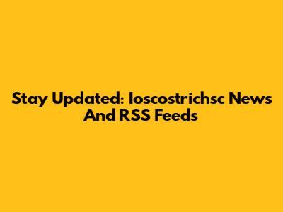 Stay Updated: Ioscostrichsc News And RSS Feeds