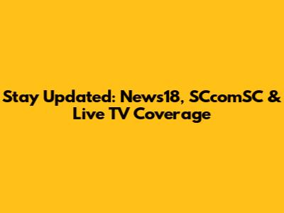 Stay Updated: News18, SCcomSC & Live TV Coverage