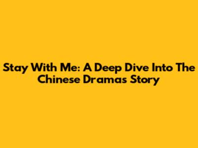 Stay With Me: A Deep Dive Into The Chinese Drama's Story