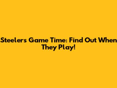 Steelers Game Time: Find Out When They Play!