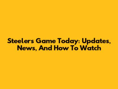 Steelers Game Today: Updates, News, And How To Watch