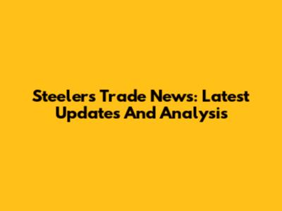Steelers Trade News: Latest Updates And Analysis
