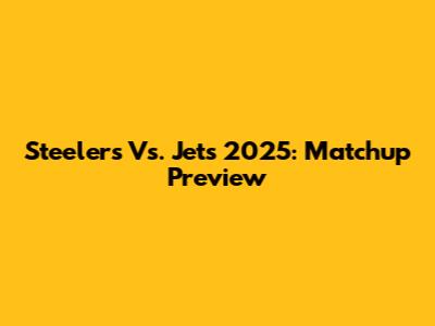 Steelers Vs. Jets 2025: Matchup Preview