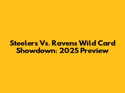 Steelers Vs. Ravens Wild Card Showdown: 2025 Preview