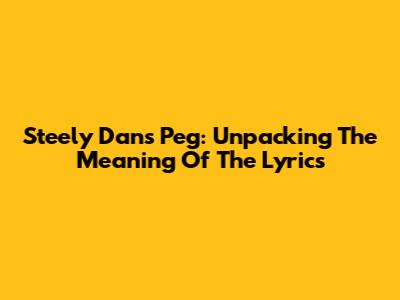 Steely Dan's "Peg": Unpacking The Meaning Of The Lyrics