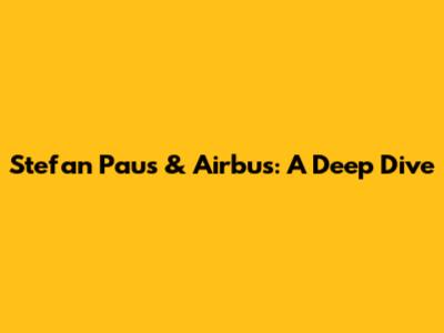 Stefan Paus & Airbus: A Deep Dive