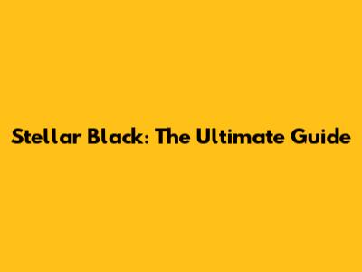 Stellar Black: The Ultimate Guide