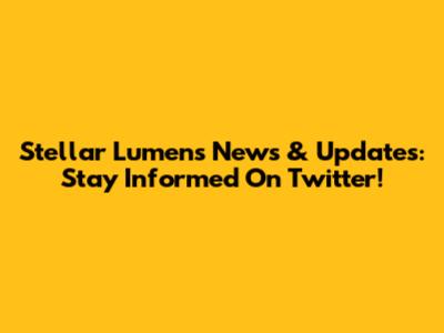 Stellar Lumens News & Updates: Stay Informed On Twitter!
