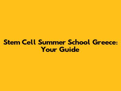 Stem Cell Summer School Greece: Your Guide