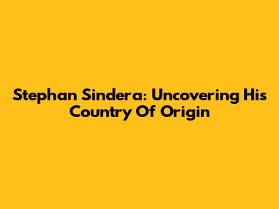 Stephan Sindera: Uncovering His Country Of Origin