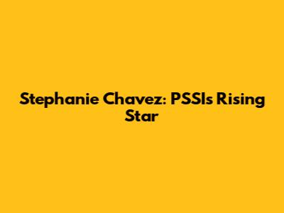 Stephanie Chavez: PSSI's Rising Star