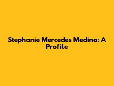 Stephanie Mercedes Medina: A Profile