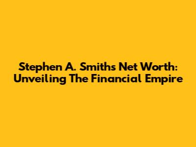Stephen A. Smith's Net Worth: Unveiling The Financial Empire