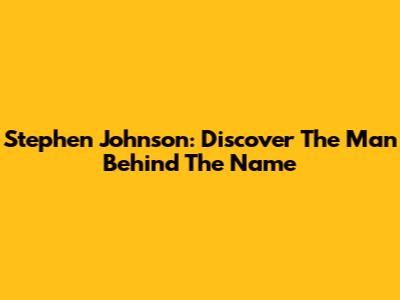 Stephen Johnson: Discover The Man Behind The Name