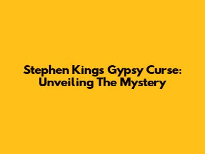 Stephen King's Gypsy Curse: Unveiling The Mystery