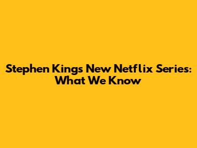 Stephen King's New Netflix Series: What We Know