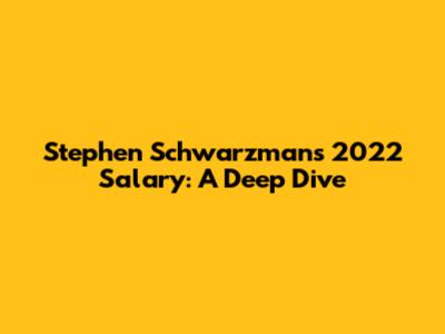 Stephen Schwarzman's 2022 Salary: A Deep Dive