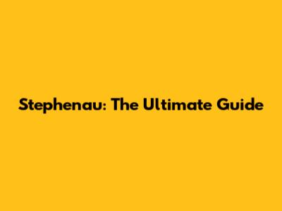 Stephenau: The Ultimate Guide