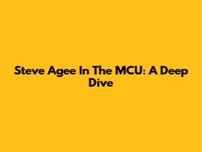 Steve Agee In The MCU: A Deep Dive