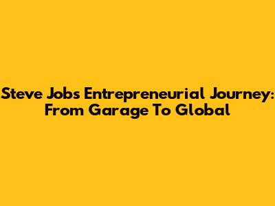 Steve Jobs' Entrepreneurial Journey: From Garage To Global