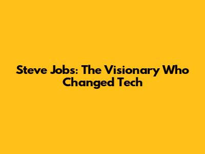 Steve Jobs: The Visionary Who Changed Tech