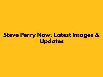 Steve Perry Now: Latest Images & Updates