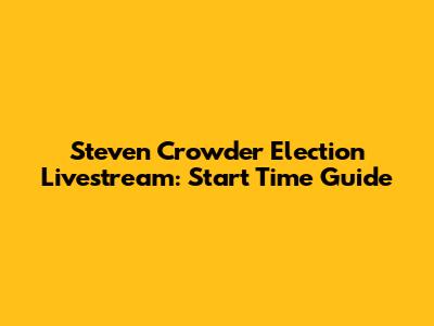 Steven Crowder Election Livestream: Start Time Guide