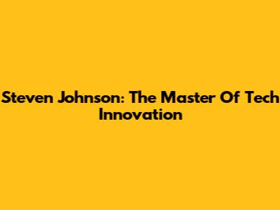 Steven Johnson: The Master Of Tech Innovation