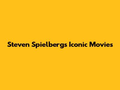 Steven Spielberg's Iconic Movies