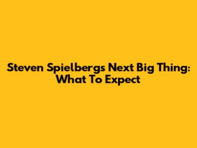 Steven Spielberg's Next Big Thing: What To Expect